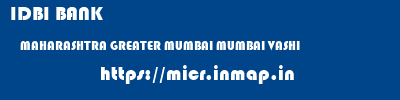 IDBI BANK  MAHARASHTRA GREATER MUMBAI MUMBAI VASHI  micr code